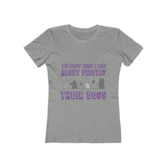 YOU KNOW WHAT I LIKE ABOUT PEOPLE? THEIR  DOGS Women's The Boyfriend Tee