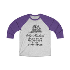 MY HUSBAND COULD START AN ARGUMENT IN AN EMPTY HOUSE Tri-Blend 3/4 Raglan Tee